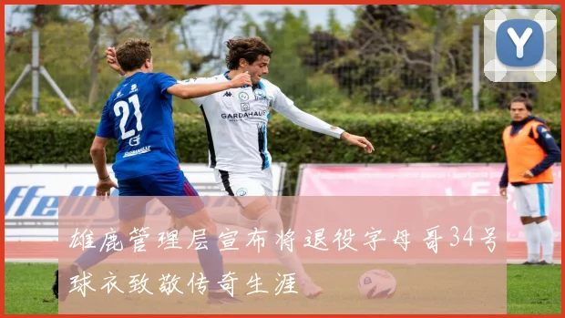 雄鹿管理层宣布将退役字母哥34号球衣致敬传奇生涯