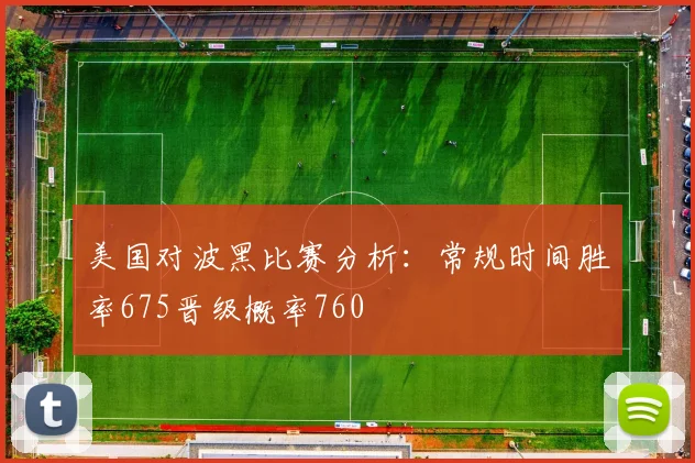 美国对波黑比赛分析：常规时间胜率675晋级概率760