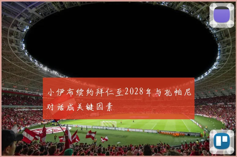 小伊布续约拜仁至2028年与孔帕尼对话成关键因素