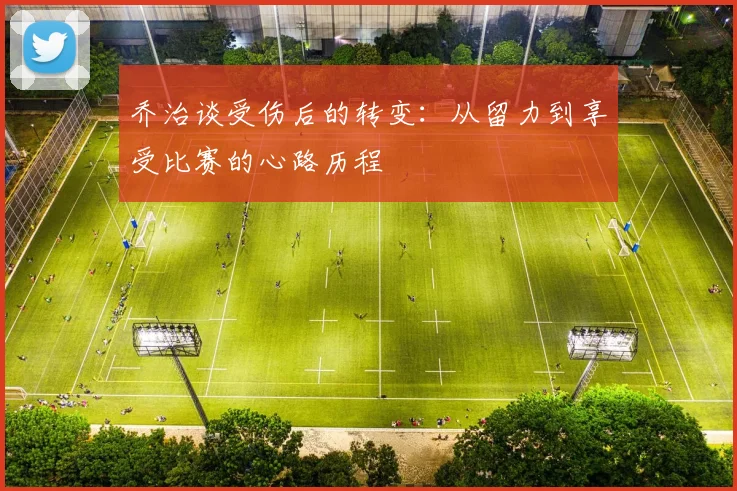 乔治谈受伤后的转变：从留力到享受比赛的心路历程
